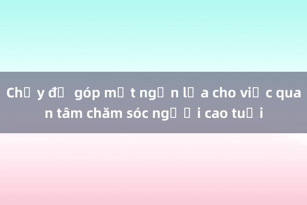 Chạy để góp một ngọn lửa cho việc quan tâm chăm sóc người cao tuổi