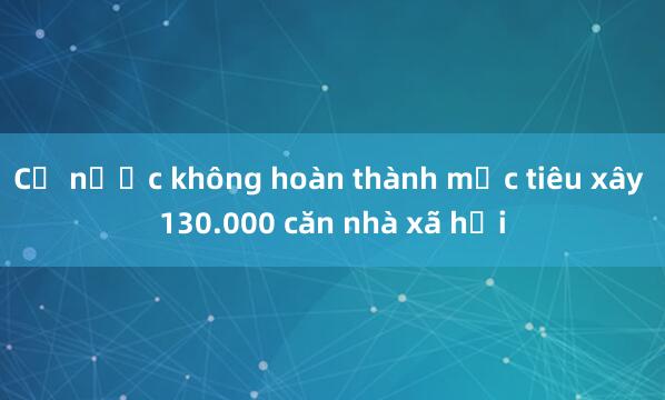 Cả nước không hoàn thành mục tiêu xây 130.000 căn nhà xã hội