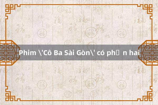 Phim 'Cô Ba Sài Gòn' có phần hai