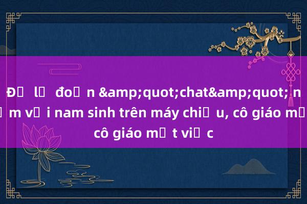 Để lộ đoạn &quot;chat&quot; nhạy cảm với nam sinh trên máy chiếu， cô giáo mất việc