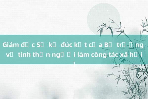 Giám đốc Sở kể đúc kết của Bộ trưởng về tinh thần người làm công tác xã hội