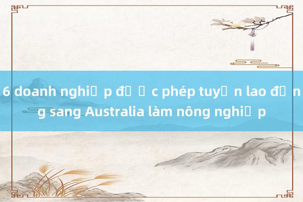 6 doanh nghiệp được phép tuyển lao động sang Australia làm nông nghiệp