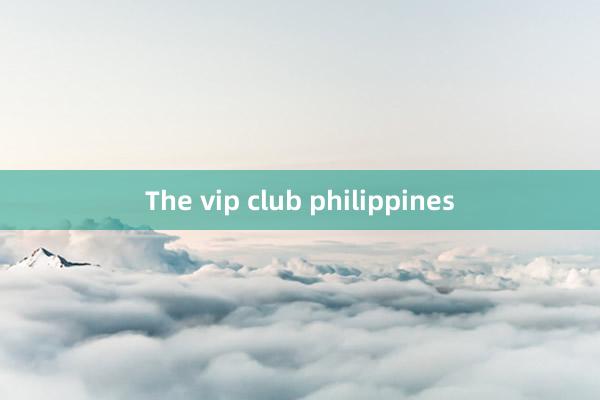 The vip club philippines