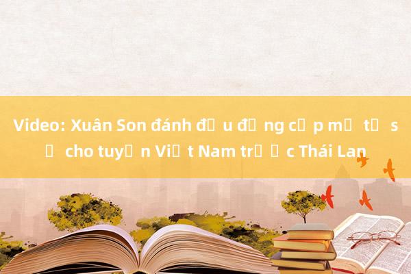 Video: Xuân Son đánh đầu đẳng cấp mở tỉ số cho tuyển Việt Nam trước Thái Lan